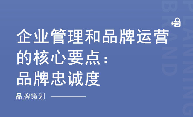 企业管理和品牌运营的核心要点：品牌忠诚度