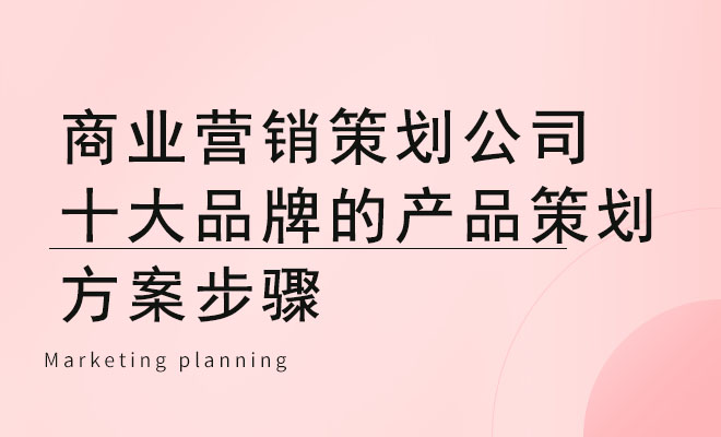 商业营销策划公司十大品牌的产品策划方案步骤