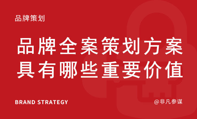 品牌全案策划方案具有哪些重要价值