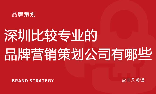 深圳比较专业的品牌营销策划公司有哪些