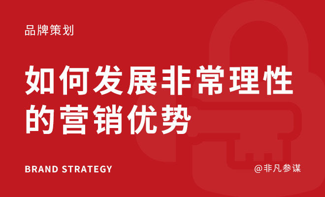 如何发展非常理性的营销优势