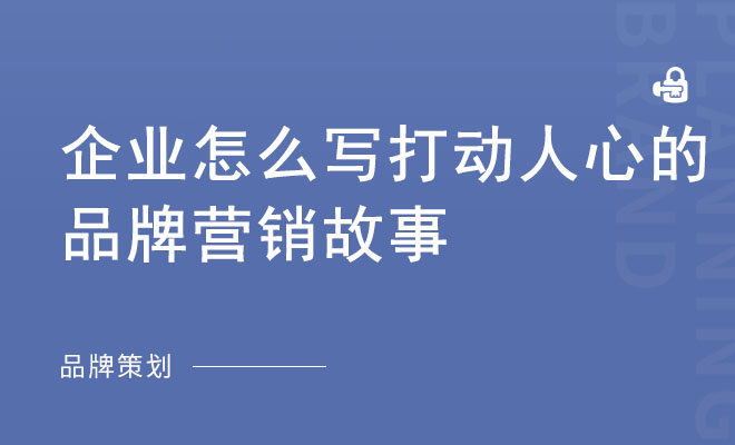 企业怎么写打动人心的品牌营销故事