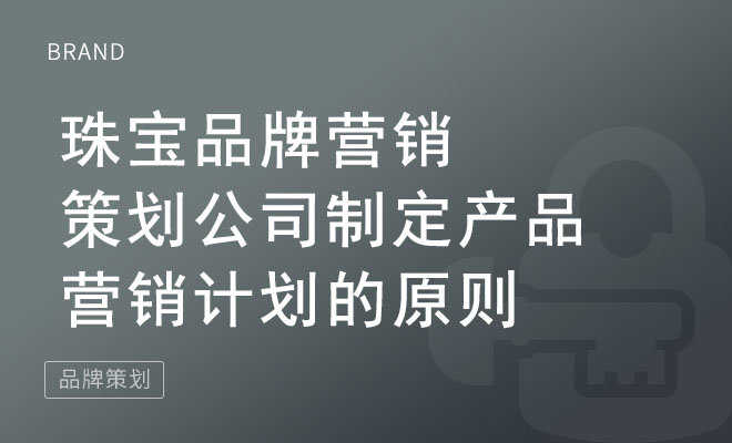 珠宝品牌营销策划公司制定产品营销计划的原则