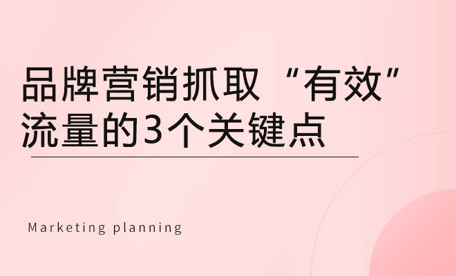 品牌营销抓取“有效”流量的3个关键点