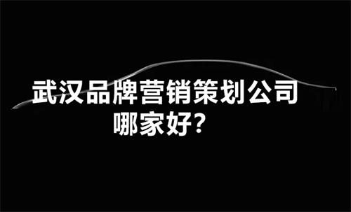 武汉品牌营销策划公司哪家好？